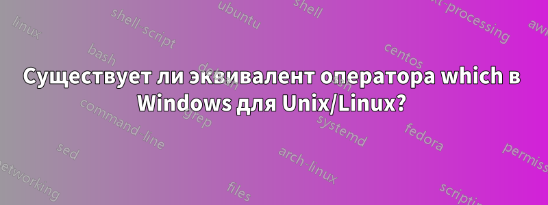 Существует ли эквивалент оператора which в Windows для Unix/Linux?