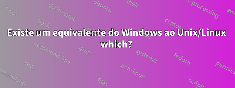 Existe um equivalente do Windows ao Unix/Linux which?