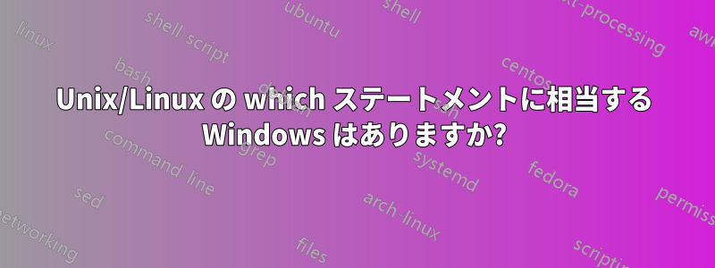 Unix/Linux の which ステートメントに相当する Windows はありますか?