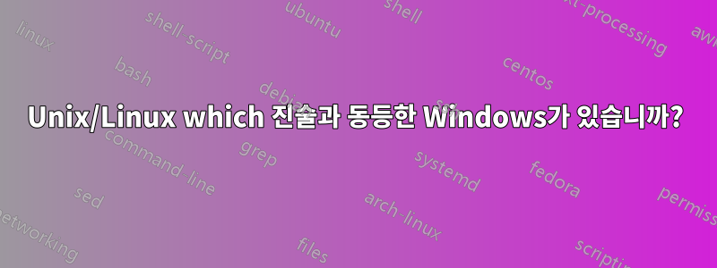 Unix/Linux which 진술과 동등한 Windows가 있습니까?