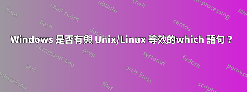 Windows 是否有與 Unix/Linux 等效的which 語句？