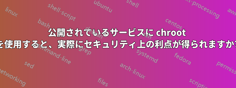 公開されているサービスに chroot を使用すると、実際にセキュリティ上の利点が得られますか?