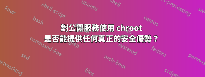 對公開服務使用 chroot 是否能提供任何真正的安全優勢？