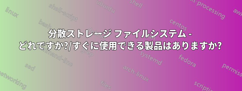 分散ストレージ ファイルシステム - どれですか?/すぐに使用できる製品はありますか?