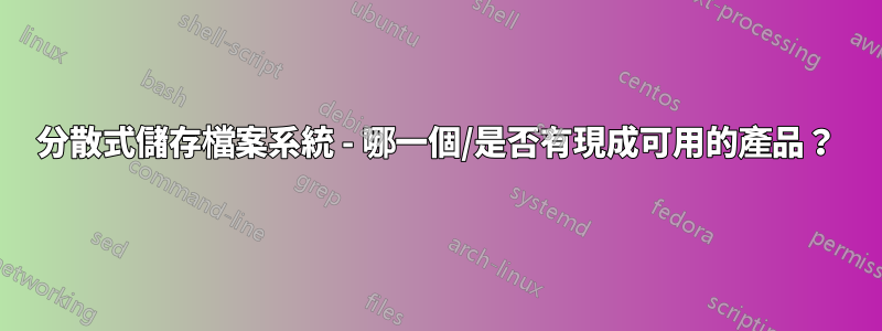 分散式儲存檔案系統 - 哪一個/是否有現成可用的產品？