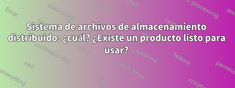 Sistema de archivos de almacenamiento distribuido: ¿cuál? ¿Existe un producto listo para usar?
