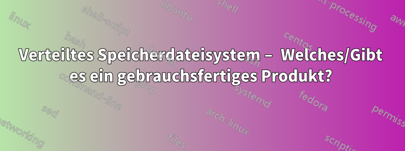 Verteiltes Speicherdateisystem – Welches/Gibt es ein gebrauchsfertiges Produkt?
