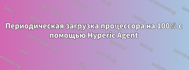 Периодическая загрузка процессора на 100% с помощью Hyperic Agent