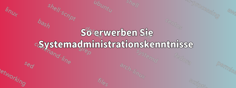 So erwerben Sie Systemadministrationskenntnisse 
