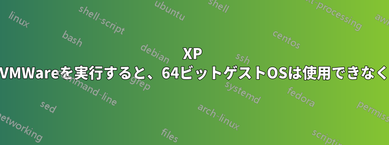 XP 64ビットでVMWareを実行すると、64ビットゲストOSは使用できなくなります。