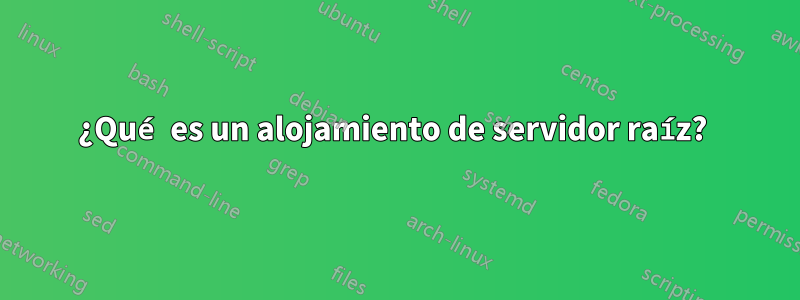 ¿Qué es un alojamiento de servidor raíz? 