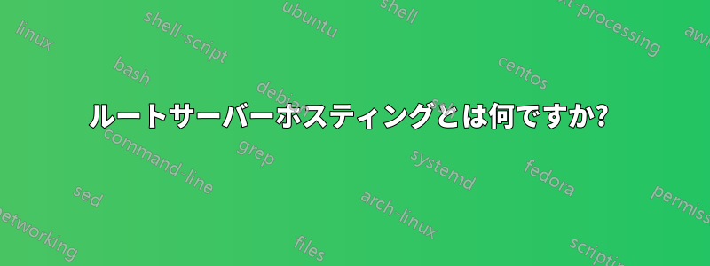 ルートサーバーホスティングとは何ですか? 