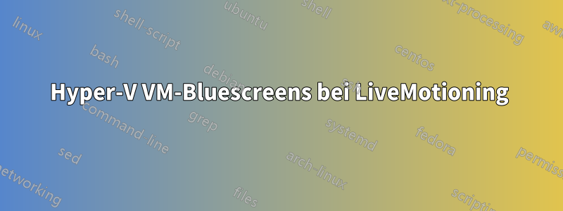 Hyper-V VM-Bluescreens bei LiveMotioning