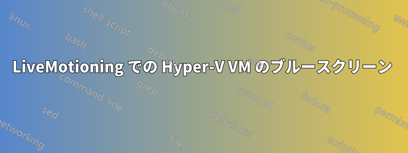 LiveMotioning での Hyper-V VM のブルースクリーン