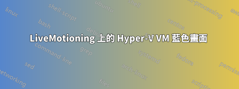 LiveMotioning 上的 Hyper-V VM 藍色畫面