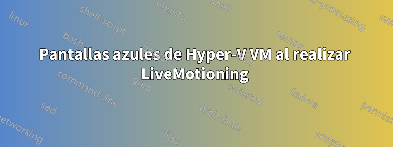 Pantallas azules de Hyper-V VM al realizar LiveMotioning