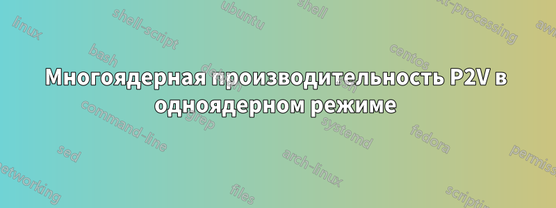 Многоядерная производительность P2V в одноядерном режиме