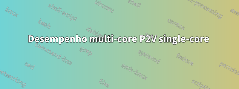Desempenho multi-core P2V single-core