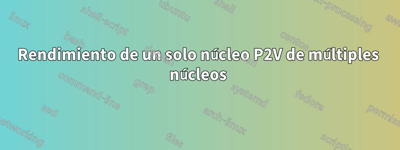 Rendimiento de un solo núcleo P2V de múltiples núcleos
