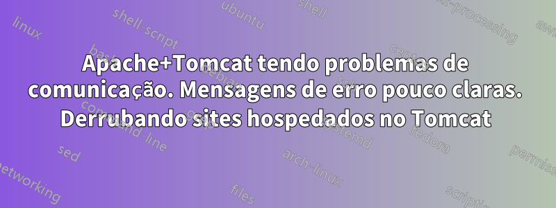 Apache+Tomcat tendo problemas de comunicação. Mensagens de erro pouco claras. Derrubando sites hospedados no Tomcat