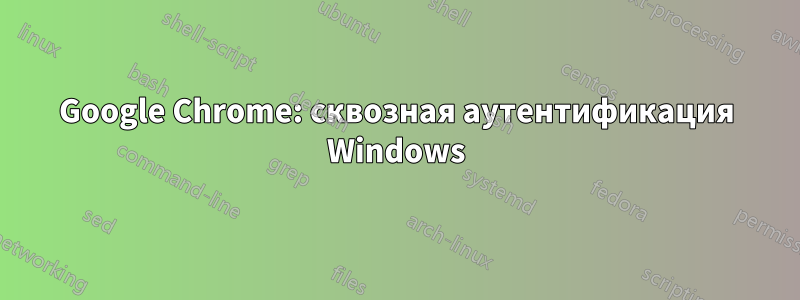 Google Chrome: сквозная аутентификация Windows