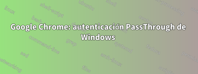 Google Chrome: autenticación PassThrough de Windows