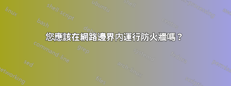 您應該在網路邊界內運行防火牆嗎？