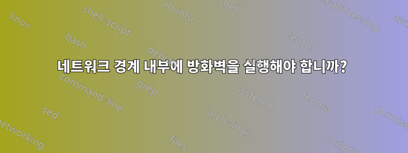 네트워크 경계 내부에 방화벽을 실행해야 합니까?