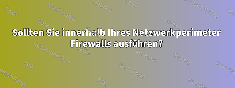 Sollten Sie innerhalb Ihres Netzwerkperimeter Firewalls ausführen?