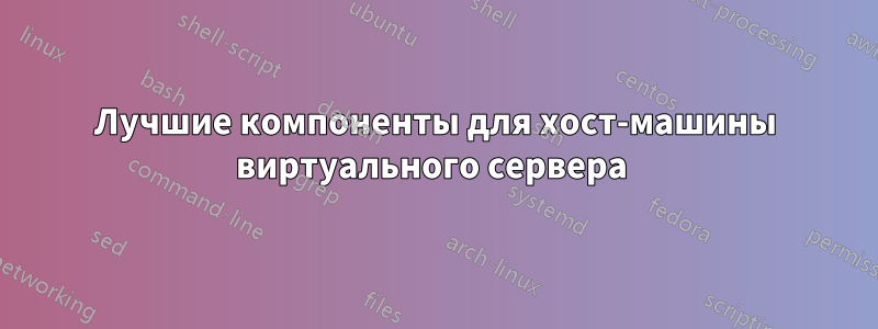 Лучшие компоненты для хост-машины виртуального сервера 