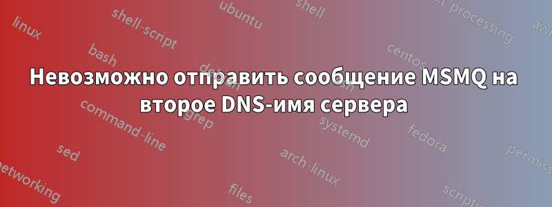 Невозможно отправить сообщение MSMQ на второе DNS-имя сервера