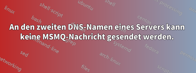 An den zweiten DNS-Namen eines Servers kann keine MSMQ-Nachricht gesendet werden.