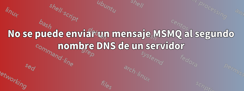 No se puede enviar un mensaje MSMQ al segundo nombre DNS de un servidor