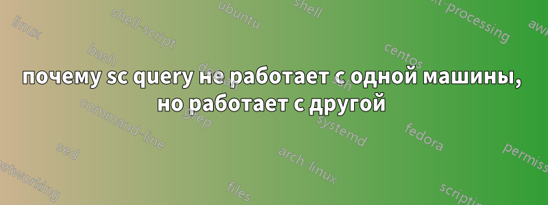 почему sc query не работает с одной машины, но работает с другой