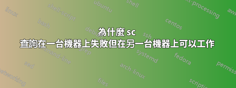 為什麼 sc 查詢在一台機器上失敗但在另一台機器上可以工作