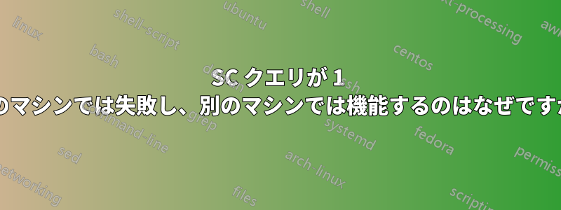 SC クエリが 1 台のマシンでは失敗し、別のマシンでは機能するのはなぜですか?