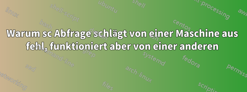 Warum sc Abfrage schlägt von einer Maschine aus fehl, funktioniert aber von einer anderen
