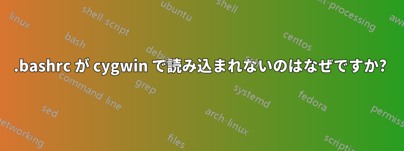 .bashrc が cygwin で読み込まれないのはなぜですか?