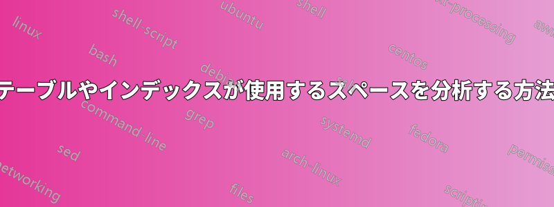 テーブルやインデックスが使用するスペースを分析する方法