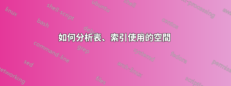 如何分析表、索引使用的空間
