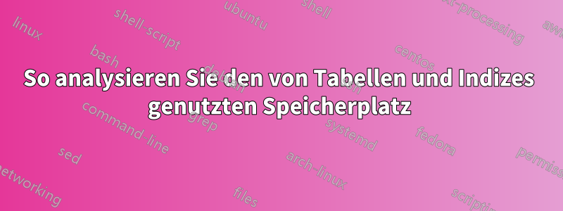 So analysieren Sie den von Tabellen und Indizes genutzten Speicherplatz