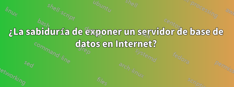 ¿La sabiduría de exponer un servidor de base de datos en Internet?