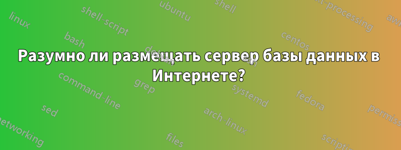 Разумно ли размещать сервер базы данных в Интернете?