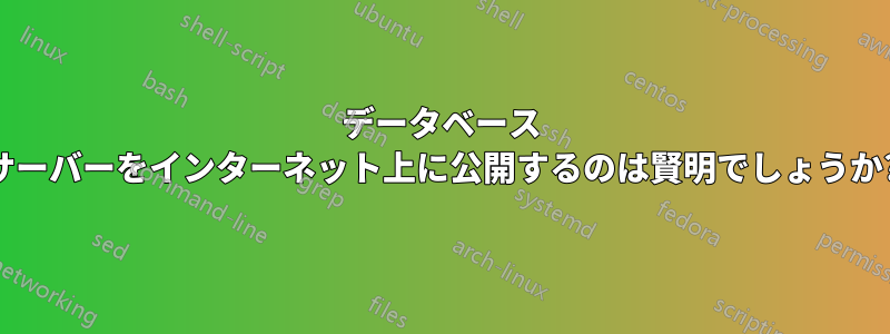 データベース サーバーをインターネット上に公開するのは賢明でしょうか?