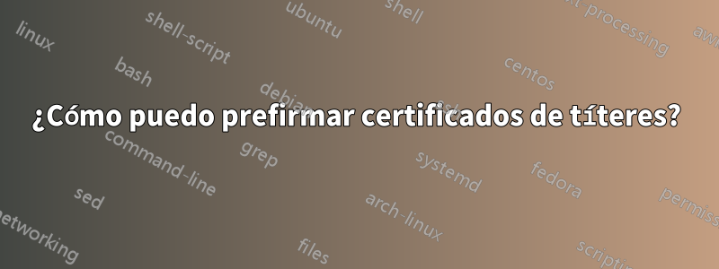 ¿Cómo puedo prefirmar certificados de títeres?