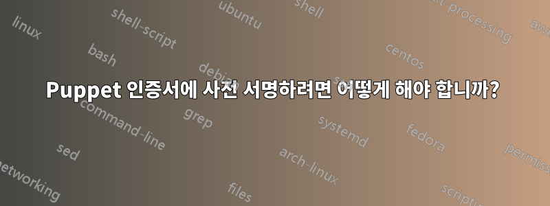 Puppet 인증서에 사전 서명하려면 어떻게 해야 합니까?