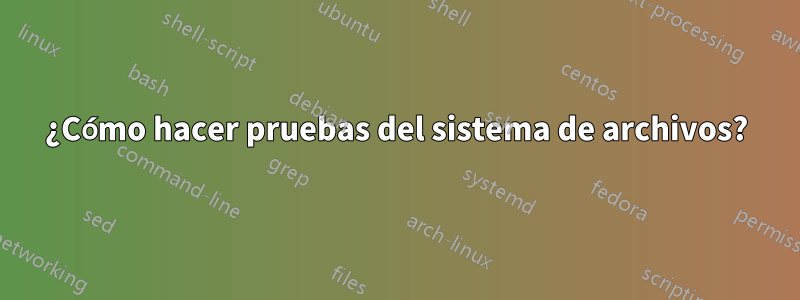 ¿Cómo hacer pruebas del sistema de archivos?