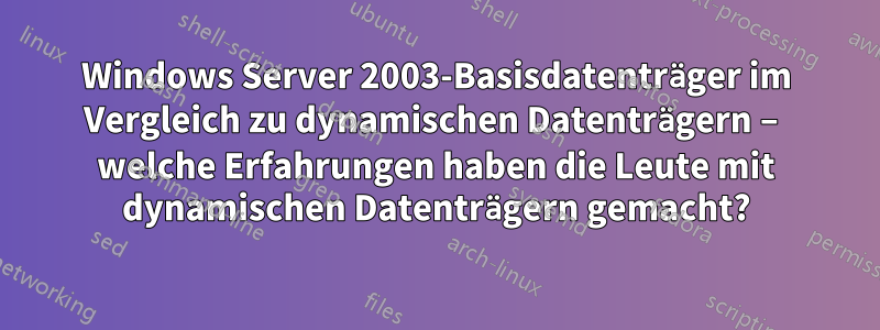 Windows Server 2003-Basisdatenträger im Vergleich zu dynamischen Datenträgern – welche Erfahrungen haben die Leute mit dynamischen Datenträgern gemacht?