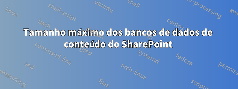 Tamanho máximo dos bancos de dados de conteúdo do SharePoint