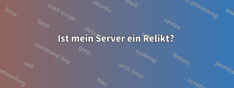 Ist mein Server ein Relikt?